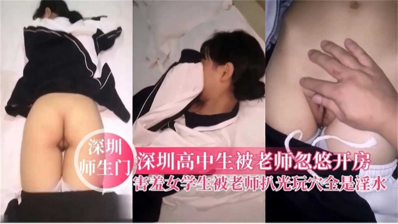 【深圳师生门】高中生被老师忽悠开房,被老师扒光玩穴全是淫水