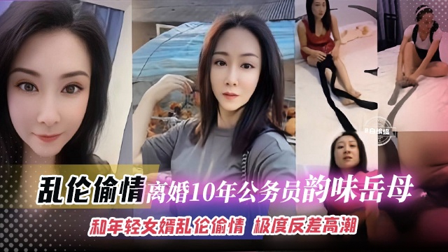【乱伦岳母】离婚10年的单亲公务员岳母和年轻女婿乱伦偷情,女儿看着自己老母亲穿丝袜,极度反差高潮