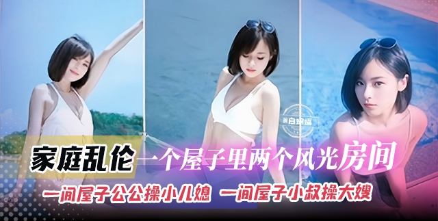 【公公操小儿媳】真实家庭乱伦,一个屋子两个乱伦房间,