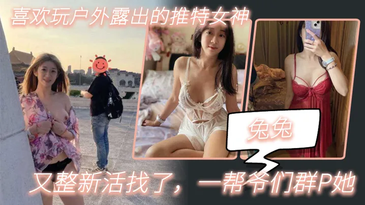 【兔兔】喜欢玩户外露出的推特女神,又整新活找了,一帮爷们群P她