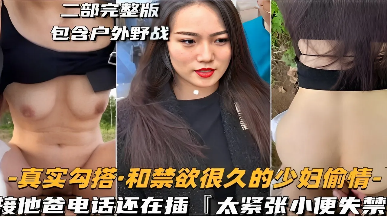 二部完整版包含户外野战-真实勾搭·和禁欲很久的少妇偷情-接他爸电话还在插太紧张小便失禁!