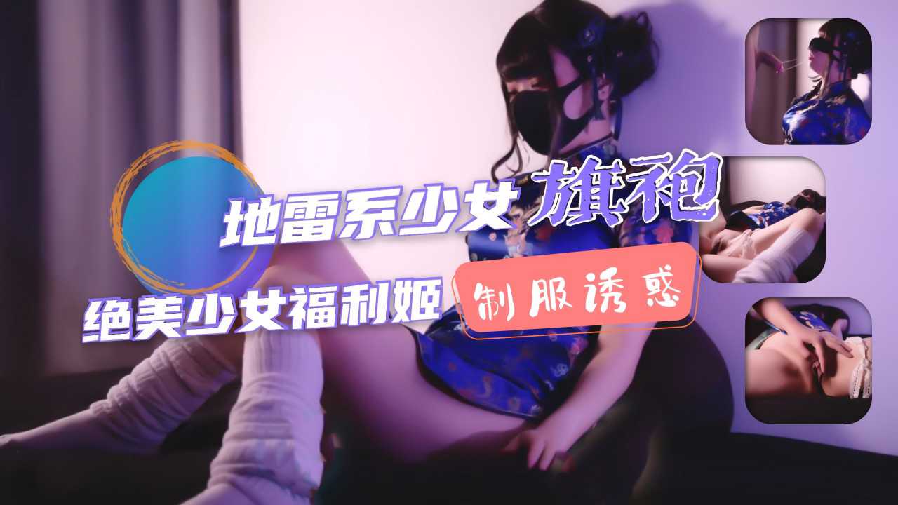①地雷系少女福利姬!旗袍少女的堕落性生活!