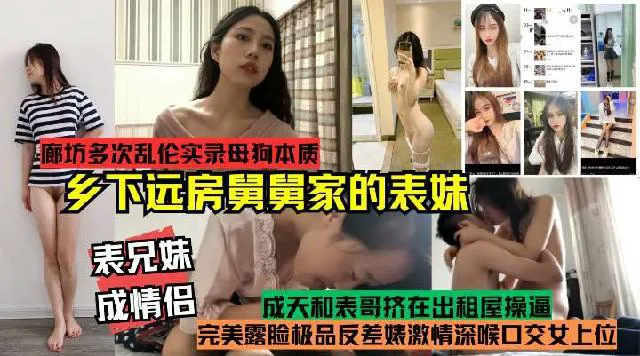推荐表兄妹成情侣!真实记录多次乱伦乡下远方舅舅家的表妹!完美露脸极品反差婊激情深喉口交女上位,母狗本质开