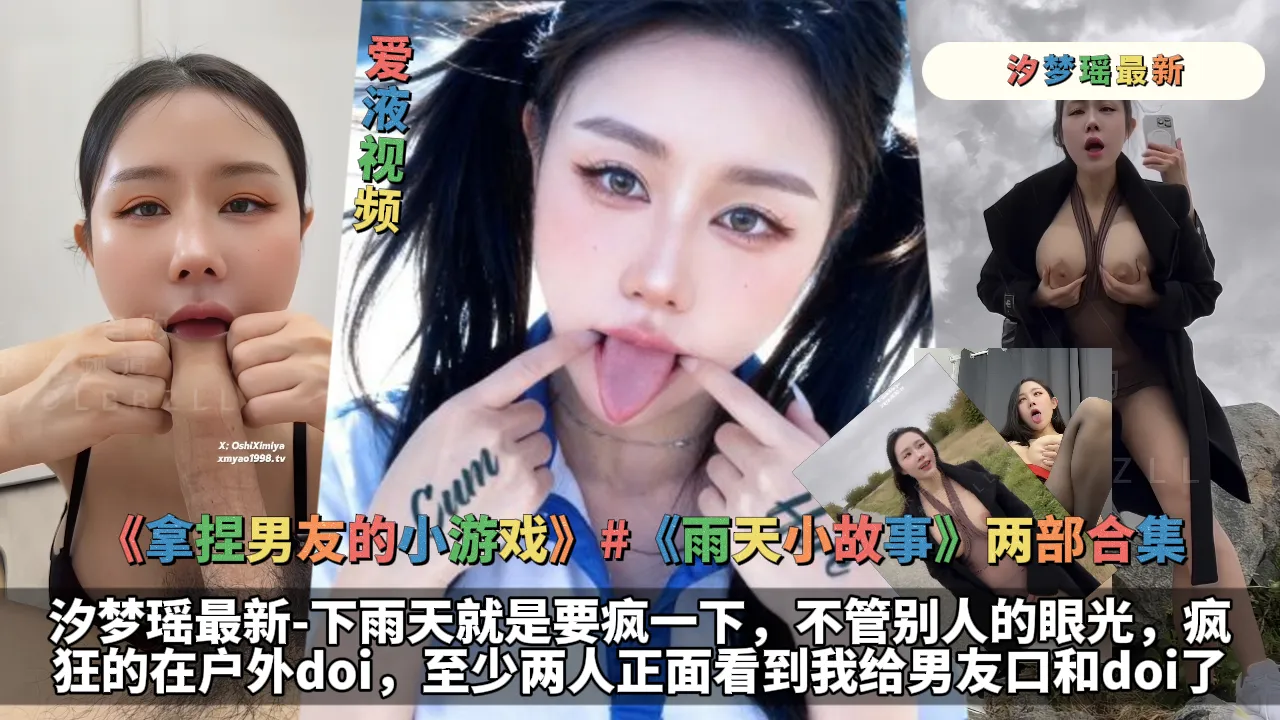 《拿捏男友的小游戏》#《雨天小故事》两部合集-汐梦瑶最新-下雨天就是要疯一下,不管别人的眼光,疯狂的在户外doi,至少两人正面看到我给男友口和doi了+黑衣黑丝母狗,扯皮口交!情侣之间还是要来点小游戏的,要欲拒还迎,要欲擒故纵
